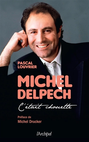 Michel Delpech : c'était chouette... - Pascal Louvrier