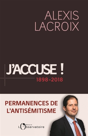 J'accuse ! : 1898-2018 : permanences de l'antisémitisme - Alexis Lacroix