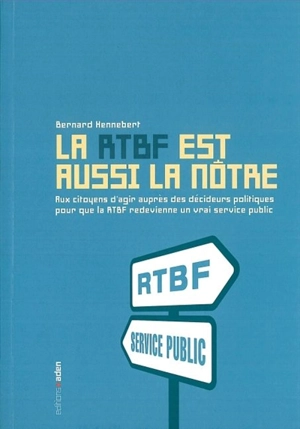 La RTBF est aussi la nôtre : pour que la RTBF redevienne un vrai service public - Bernard Hennebert