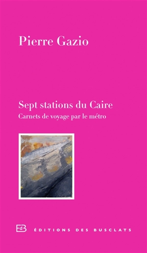 Sept stations du Caire : carnet de voyage par le métro - Pierre Gazio