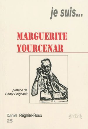 Je suis... Marguerite Yourcenar - Daniel Régnier-Roux