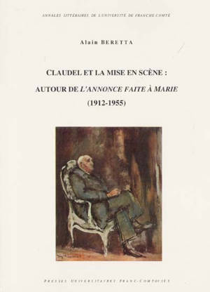 Claudel et la mise en scène : autour de L'annonce faite à Marie, 1912-1955 - Alain Beretta