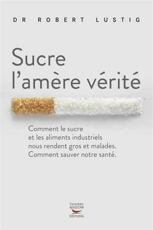 Sucre l'amère vérité : comment le sucre et les aliments industriels nous rendent gros et malades, comment sauver notre santé - Robert H. Lustig