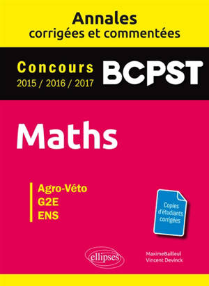 Maths, BCPST : annales corrigées et commentées, concours 2015, 2016, 2017 : agro-véto, G2E, ENS - Maxime Bailleul