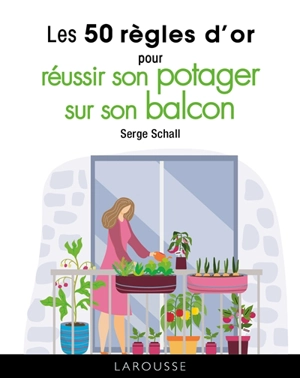 Les 50 règles d'or pour réussir son potager sur son balcon - Serge Schall