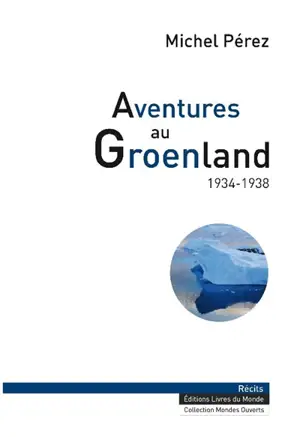 Aventures au Groenland : 1934-1938 - Michel Pérez