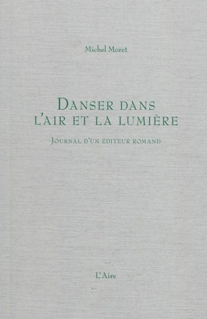 Danser dans l'air et la lumière : journal d'un éditeur romand, 2008 - Michel Moret