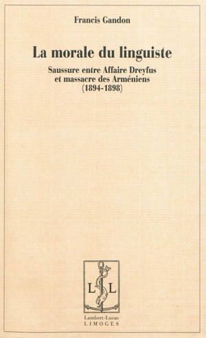 La morale du linguiste : Saussure entre affaire Dreyfus et massacre des Arméniens, 1894-1898 - Francis Gandon