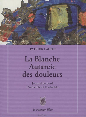 La blanche autarcie des douleurs : journal de bord : l'indicible et l'exdicible - Patrick Laupin