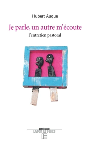 Je parle, un autre m'écoute : l'entretien pastoral - Hubert Auque