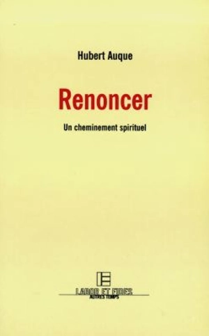 Renoncer : un cheminement spirituel - Hubert Auque