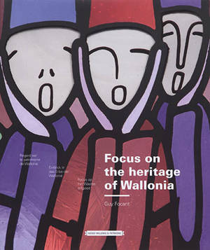 Focus on the heritage of Wallonie. Regard sur le patrimoine de Wallonie. Einblick in das Erbe der Wallonie - Guy Focant