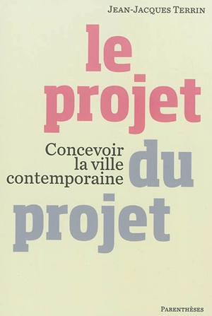 Le projet du projet : concevoir la ville contemporaine - Jean-Jacques Terrin