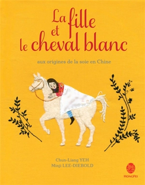 La fille et le cheval blanc : aux origines de la soie en Chine - Chun-Liang Yeh