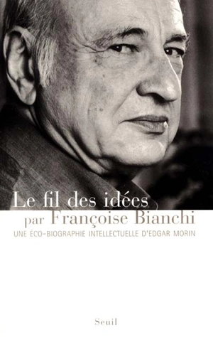 Le fil des idées : une éco-biographie intellectuelle d'Edgar Morin - Françoise Bianchi