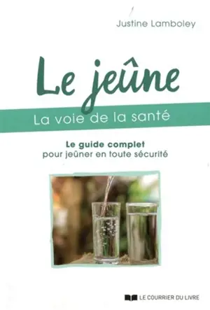 Le jeûne : la voie de la santé : le guide complet pour jeûner en toute sécurité - Justine Lamboley