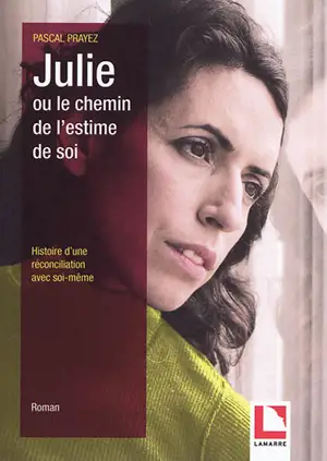 Julie ou Le chemin de l'estime de soi : histoire d'une réconciliation avec soi-même - Pascal Prayez