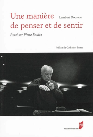 Une manière de penser et de sentir : essai sur Pierre Boulez. Entretien avec Pierre Boulez - Lambert Dousson