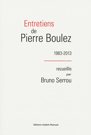 Entretiens de Pierre Boulez : 1983-2013 - Pierre Boulez