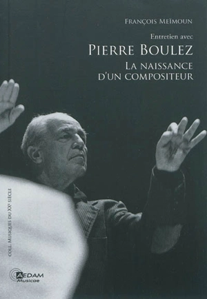 Entretien avec Pierre Boulez : la naissance d'un compositeur - Pierre Boulez