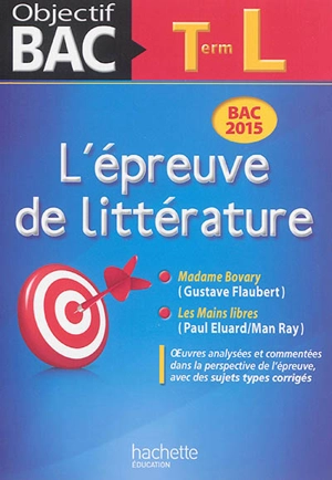 L'épreuve de littérature, terminale L : bac 2015 : Madame Bovary (Gustave Flaubert), Les mains libres (Paul Eluard-Man Ray) - Denis Roger-Vasselin