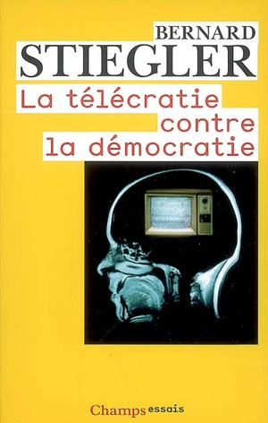 La télécratie contre la démocratie : lettre ouverte aux représentants politiques - Bernard Stiegler
