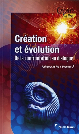 Science et foi. Vol. 2. Création et évolution : de la confrontation au dialogue - Pascal Touzet