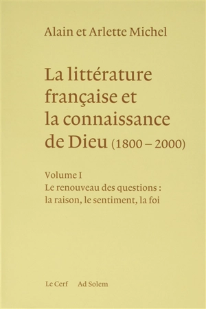 La littérature française et la connaissance de Dieu : 1800-2000. Vol. 1. Le renouveau des questions : la raison, le sentiment, la foi - Alain Michel