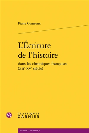 L'écriture de l'histoire dans les chroniques françaises (XIIe-XVe siècle) - Pierre Courroux