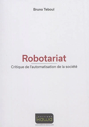 Robotariat : critique de l'automatisation de la société - Bruno Teboul