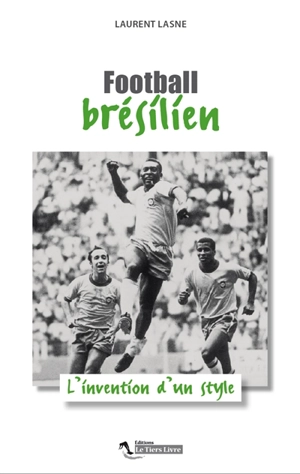 Football brésilien : l'invention d'un style - Laurent Lasne