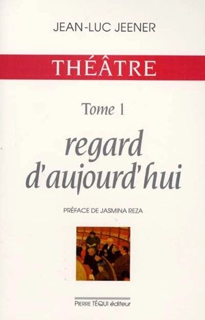 Théâtre. Vol. 1. Regards d'aujourd'hui - Jean-Luc Jeener