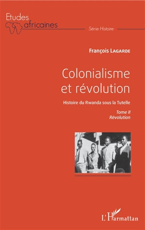 Colonialisme et révolution : histoire du Rwanda sous la tutelle. Vol. 2. Révolution - François Lagarde