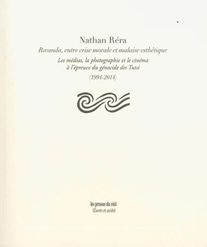 Rwanda, entre crise morale et malaise esthétique : les médias, la photographie et le cinéma à l'épreuve du génocide des Tutsi (1994-2014) - Nathan Réra