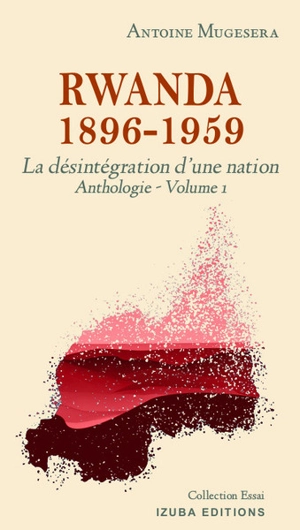 Anthologie. Vol. 1. Rwanda 1896-1959 : la désintégration d'une nation - Antoine Mugesera