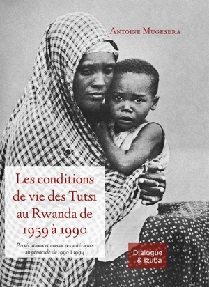 Les conditions de vie des Tutsi au Rwanda de 1959 à 1990 : persécutions et massacres antérieurs au génocide de 1990 à 1994 - Antoine Mugesera