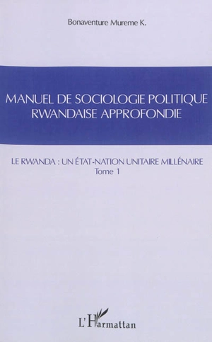 Manuel de sociologie politique rwandaise approfondie : suivant le modèle Mgr Alexis Kagame. Vol. 1. Le Rwanda : un Etat-nation unitaire millénaire. Intekerezo. Vol. 1. Le Rwanda : un Etat-nation unitaire millénaire - Bonaventure Mureme Kubwimana