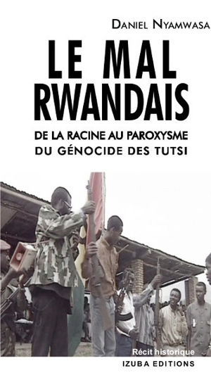 Le mal rwandais : de la racine au paroxysme du génocide des Tutsi rwandais - Daniel Nyamwasa