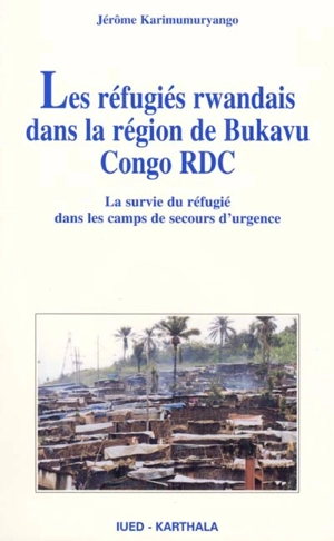 Les réfugiés rwandais dans la région de Bukavu Congo RDC : la survie du réfugié dans les camps de secours d'urgence - Jérôme Karimumuryango