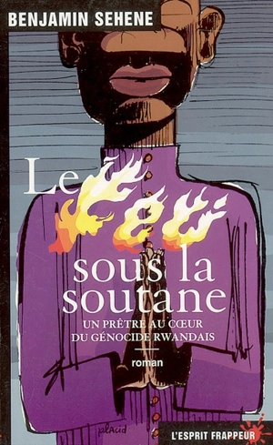 Le feu sous la soutane : un prêtre au coeur du génocide rwandais - Benjamin Sehene