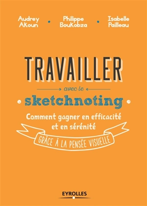 Travailler avec le sketchnoting : comment gagner en efficacité et en sérénité grâce à la pensée visuelle - Audrey Akoun