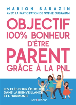 Objectif 100 % plaisir d'être parent grâce à la PNL : les clés pour éduquer dans la bienveillance et l'harmonie - Marion Sarazin