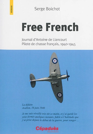 Free French : journal d'Antoine de Liancourt, pilote de chasse français, 1940-1945 - Serge Boichot