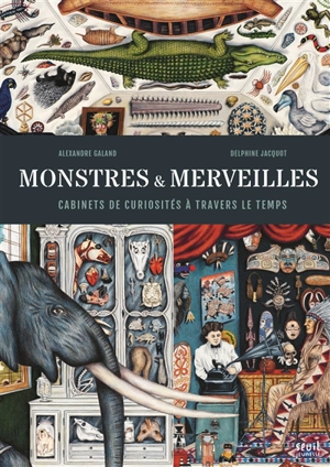 Monstres & merveilles : cabinets de curiosités à travers le temps - Alexandre Galand