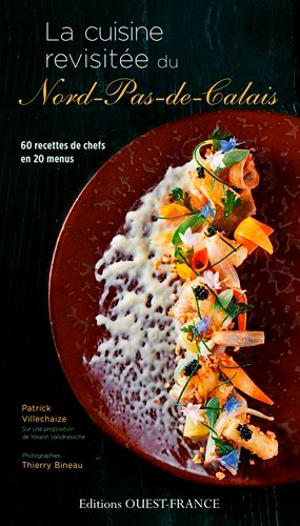 La cuisine revisitée du Nord-Pas-de-Calais : 60 recettes de chefs en 20 menus - Patrick Villechaize