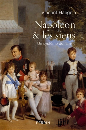 Napoléon & les siens : un système de famille - Vincent Haegele