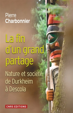 La fin d'un grand partage : nature et société, de Durkheim à Descola - Pierre Charbonnier