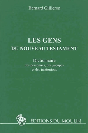 Les gens du Nouveau Testament : dictionnaire des personnes, des groupes et des institutions - Bernard Gillièron