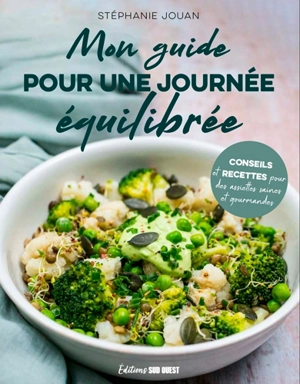 Mon guide pour une journée équilibrée : conseils et recettes pour une journée équilibrée du petit-dej au dîner en passant par le goûter - Stéphanie Jouan