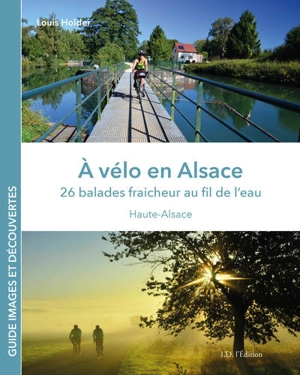 A vélo en Alsace : 26 balades fraîcheur au fil de l'eau : Haute-Alsace - Louis Holder